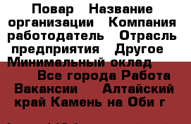 Повар › Название организации ­ Компания-работодатель › Отрасль предприятия ­ Другое › Минимальный оклад ­ 15 000 - Все города Работа » Вакансии   . Алтайский край,Камень-на-Оби г.